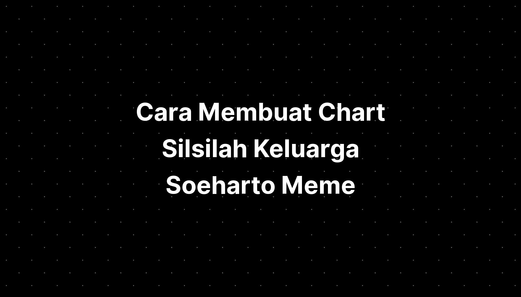 Cara Membuat Chart Silsilah Keluarga Soeharto Meme Generator - IMAGESEE